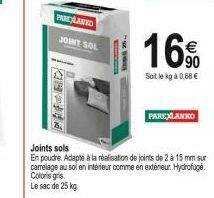 PARKLANKO  JOINT SOL  Joints sols  En poudre. Adapté à la réalisation de joints de 2 à 15 mm sur carrelage au sol en intérieur comme en extérieur. Hydrofugé. Coloris gris Le sac de 25 kg.  16%  Soit l