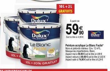10L  Dulux  Dulux  VALENTINE  Le Blanc Facile.  10L + 20% GRATUIT  10L + 2L GRATUITS  A partir de  59%  Soit le litre à 4,99 €  Dulux  Peinture acrylique Le Blanc Facile Murs et plafonds intérieur Env