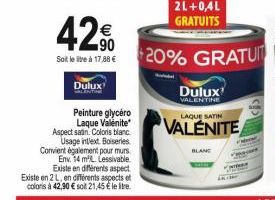 42%  Soit le litre à 17,88 €  Dulux  Peinture glycéro Laque Valénite Aspect sain. Colors blanc. Usage intext. Boiseries Convient également pour murs  Env. 14 m². Lessivable. Existe en différents aspec