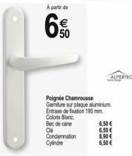 A partir de  50  ALPERTEC  Poignée Chamrousse Garniture sur plaque aluminium Entraxe de fixation 195 mm. Coloris Blanc. Bec de cane Cle Condamnation  Cylindre  6,50 €  6,50 €  8,90 €  6,50 € 