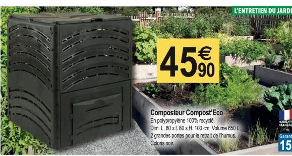 $450  90  Composteur Compost'Eco En polypropylène 100% recyclé.  Dim. L. 80 x 1. 80 x H. 100 cm. Volume 650 L 2 grandes portes pour le retrait de l'humus Coloris noir.  L'ENTRETIEN DU JARDIN DAT 