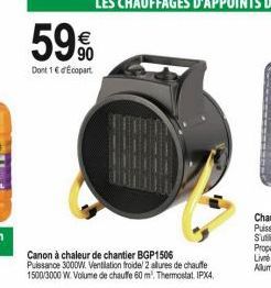 59%  Dont 1 € d'Ecopart  Canon à chaleur de chantier BGP1506 Puissance 3000W. Ventilation froide/ 2 allures de chauffe 1500/3000 W. Volume de chauffe 60 m². Thermostat. IPX4, 