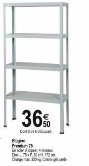 36%  Dont 0,58 € d'Ecopart  Etagère  Premium 75  En acier. A clipser 4 niveaux.  Dim. L. 75 x P. 30 x H. 172 cm,  Charge maxi 320 kg. Coloris gris perle. 