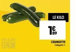 origine  espagne  le kilo  1€  89  courgette catégorie 1. 