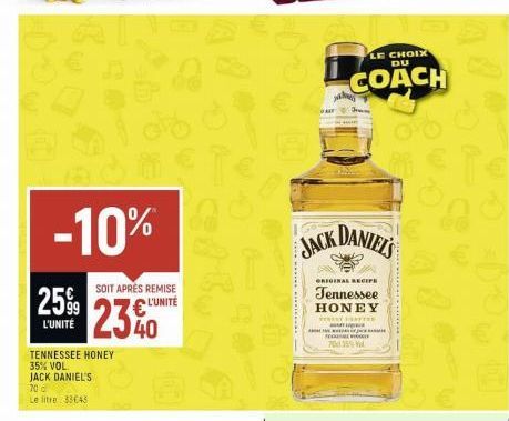 -10%  25%  L'UNITÉ  TENNESSEE HONEY 35% VOL.  JACK DANIEL'S  70 d  Le litre 33643  SOIT APRÈS REMISE  L'UNITÉ  2340  JACK DANIEL'S  ORIGINAL RECIPE  Tennessee HONEY  T  LE CHOIX DU  COACH  700 35%  TH