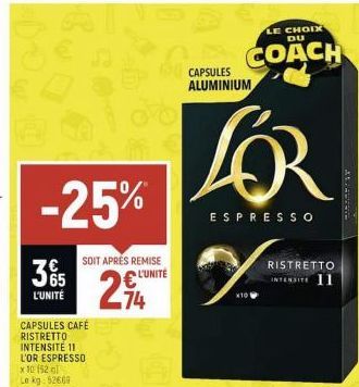 -25%  35  L'UNITÉ  CAPSULES CAFÉ RISTRETTO INTENSITE 11 L'OR ESPRESSO x 10 152 al Le kg: 52669  SOIT APRÉS REMISE L'UNITE  294  74  LE CHOIX DU  CAPSULES COACH  ALUMINIUM  LOR  ESPRESSO  2.  RISTRETTO