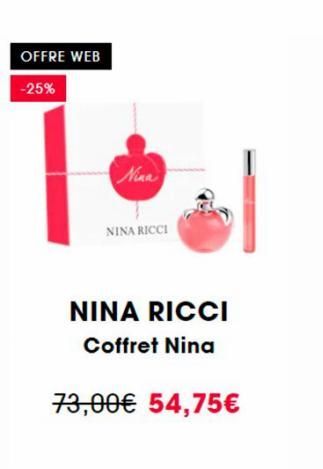 OFFRE WEB  -25%  Nina  NINA RICCI  NINA RICCI  Coffret Nina  73,00€ 54,75€  