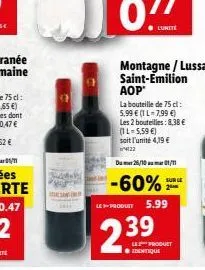 montagne / lussac saint-emilion aop  la bouteille de 75 cl: 5,99 € (1 l-7,99 €)  les 2 bouteilles : 8.38 € (1l-5,59 €) soit l'unité 4,19 € 4722  dumer 26/10 01/11  -60%  sur le 2  leproduit 5.99  2.39