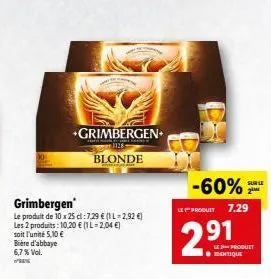 grimbergen  le produit de 10 x 25 cl: 7.29 € (1 l-2,92 €) les 2 produits: 10,20 € (il-2,04 €) soit l'unité 5,10 € bière d'abbaye  6,7 % vol.  +grimbergen+  blonde  -60%  let produit 7.29  291  le prod