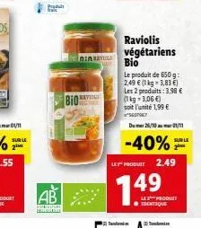 le  ab  sspeculture mos  bio  nin  raviolis végétariens bio  le produit de 650 g: 2,49 € (1 kg-3,83 €) les 2 produits: 3,98 €  (1 kg-3,06 €) soit l'unité 1,99 € s60947  dum 25/10 01/11  -40%  sur le  