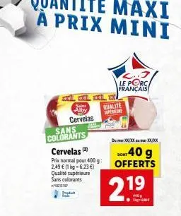 xl l l  alby  cervelas  sans  colorants  p hal  cervelas (2)  prix normal pour 400 g: 2,49 € (1 kg-6,23 €) qualité supérieure sans colorants  5615167  qualite supereire  le porc français  dxxxxxxxxx  