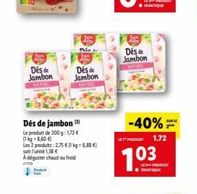 Seme  Alby  Des de Jambon  NATUR  Produt  Dés de jambon (3)  Le produit de 200 g: 1,72 €  (1 kg = 8,60 €)  Les 2 produits: 2,75 € (1 kg = 6,88 €)  soit l'unité 1,38 €  A déguster chaud ou froid  770  