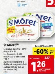 FAMILIAL 300g  Produ frais  SMöret  Le Goût Primeur  St Môret (2)  Le produit de 270 g: 3,17 € (1 kg = 11,74 €)  Les 2 produits: 4,43 €  (1 kg-8.20 €) soit l'unité 2,22 €  Au choix: mature (17,8 % de 