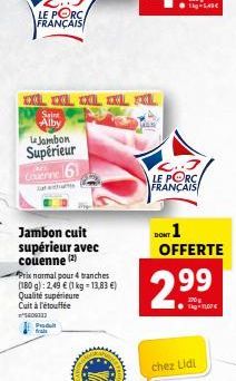 LE PORC FRANÇAIS  Saint Alby  Le Jambon  Supérieur  WAS Couenne  Jambon cuit supérieur avec couenne (2)  Produit  frais  Prix normal pour 4 tranches (180 g): 2,49 € (1 kg = 13,83 €) Qualité supérieure