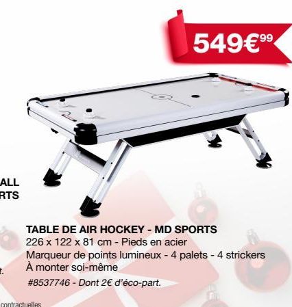 8  549€9⁹⁹  TABLE DE AIR HOCKEY - MD SPORTS 226 x 122 x 81 cm - Pieds en acier  Marqueur de points lumineux - 4 palets - 4 strickers À monter soi-même  # 8537746 - Dont 2€ d'éco-part. 