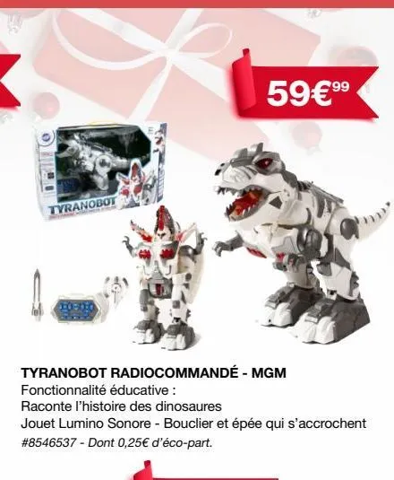 hel  tyranobot  tyranobot radiocommandé - mgm  fonctionnalité éducative :  raconte l'histoire des dinosaures  99  59€ ⁹⁹ 