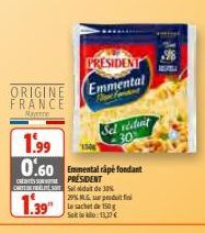 ORIGINE FRANCE  Nystre  PRESIDENT  Emmental  Sel vident 30%  1.99  0.60 Emmental rape fondant  PRESIDENT  CHE Sedat de 30% 29% MLG sur produit Le sachet de 150 g Seite: 13,27€  1.39" 