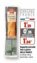ORIGINE FRANCE  1.39  0.35  C  CARTE DE  1.04  Baguette précuite four à pierre BELLE FRANCE  Lobster 250g Soit le kilo: 5,56 € 