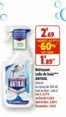 antikal  2.69  1achete-lea  -60%*  soit unit  1.89  nettoyant salle de bain*** antikal  classic  le spray de 700 silt: 3,84€ les 2:3,77€ au de 5,38 € soitin-2,60€ economi 