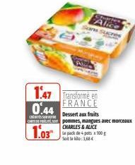 Stupriem Alice Sans sucres  147 Transforme en  FRANCE  0.44  Dessert aux fruits  C  CARTEDE S pommes, mangues avec morceaux  CHARLES & ALICE  1.03  Le pack depots 100 g Soit le klo:1,68 € 