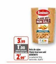 3.99 1.00  Benenuts LAS BRUT NON SALE  Noix de cajou  CD Plaisir brut non sale  2.99"  BENENUTS  Le sachet de 130 g Saite kilo:30,69€ 