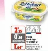 st hubert  shubert  origine  2.25 france  0.61 beurre  ces surve  bon & léger cartest hubert41  1.64  doux ou demi-s la banquette de 250 g soit le ki:9,00 € 
