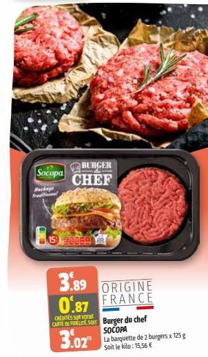 Socopa  Mackage  BURGER CHEF  3.89 ORIGINE  0.87 FRANCE  CREDITES SUR VOTRE  CARTE DE FIDELITE, SOIT Burger du chef SOCOPA La barquette de 2 burgers x 125 g Soit le kilo: 15,56 €  3.02 