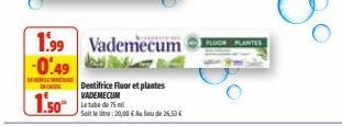 1.50*  1.99 Vademecum -0.49  SEE INCE  Dentifrice Fluor et plantes VADEMECUM  Letube de 75  Soit le : 20,00 € Au lieu de 25.53 € 