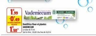 1.50*  1.99 vademecum -0.49  see ince  dentifrice fluor et plantes vademecum  letube de 75  soit le : 20,00 € au lieu de 25.53 € 