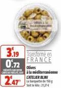 3.19 Transforme en 0.72  FRANCE  ENSURE  2.47  Olives  à la méditerranéenne CATELIER BLINI La banquette de 150 g Sailea:21,27 € 
