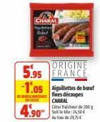 CHARAL  4.90  ORIGINE  5.95 FRANCE -1.05 Aiguilettes de bauf  fines découpes  SENAT C  CHARAL Laichur de 200 g Soit le kilo: 34,50€ Aulide 29,75€ 