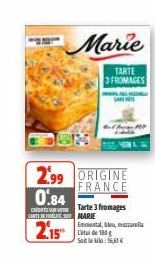 2.99  0.84  Marie  TARTE FROMAGES  ORIGINE FRANCE  Tarte 3 fromages  CARTE DE MARIE  2.15  Emmental, bleu, mozzarella de 180 Saileklo:16,61€  