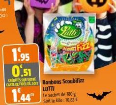 Latte  ACOUST  1.95  0.51  CREDITES SUR VOTRE  CARTE DE FIDELITE, SOIT Bonbons Scoubifizz  LUTTI  1.44  Le sachet de 180 g  Soit le kilo: 10,83 € 