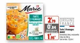 Marie  TARTE 3 FROMAGES  2.79 ORIGINE  FRANCE  0.84  Tarte 3 fromages  CREDITS  CARTE MARIE  1.95"  Emmental, bleu, mozzarella Citi de 180 g Soit le klo:15,50 € 