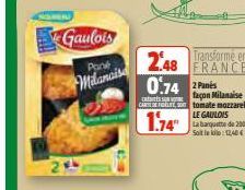 Gaulois  Pont  Milanais  2.48 Transforme en 0.74 2Pants  FRANCE  façon Milanaise CAREEFEATEO tomate mozzarella  1.74  LE GAULOIS  La banquette de 200 g Soit le kilo: 12,40€ 