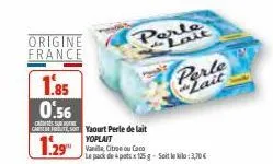 origine france  c  1.85 0.56  carredo yaourt perle de lait  yoplait  1.29  perte lait  vanille, citron ou caco  le pack de 4 potsx 125 g. soit le kilo: 3,70 €  perle lait 