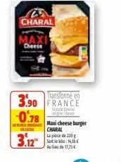 charal  maxi cheese  transforme en  3.90 france  -0.78  deset maxi cheeseburger  enchisse  3.12  charal  la pièce de 220 g saiteko:14,38 € au lieu de 17,73 € 