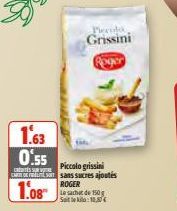 1.63  0.55  C  Grissini Roger  Piccolo grissini CARTES sans sucres ajoutés  ROGER  1.08  Le sachet de 150 g Steklo:18,80€ 