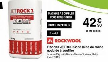 JETROCK 2  2.44  MACHINE À SOUFFLER VOUS RENSEIGNER  COMBLES PERDUS  42€  LE SAC DE 20 KG  R = 4,5  A ROCKWOOL  Flocons JETROCK2 de laine de roche nodulée à souffler  Le sac de 20kg soit 5.26m² sur 20