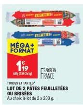 N  MÉGA+ FORMAT  199  59  TOQUES ET TARTES  LOT DE 2 PÂTES FEUILLETÉES OU BRISÉES  Au choix le lot de 2 x 230 g  ÉLABORE EN  FRANCE 