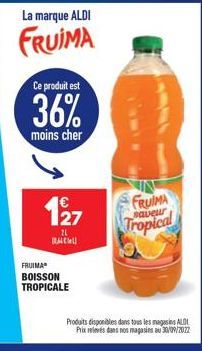 La marque ALDI  FRUIMA  Ce produit est  36%  moins cher  127  21 RACU  FRUIMA BOISSON TROPICALE  FRUIMA Tropical  saveur  Produits disponibles dans tous les magasins ALD Prix relevés dans nos magasins