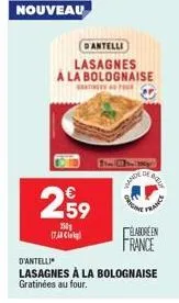 nouveau  dantelli  lasagnes a la bolognaise  tour  €  2,59  2501 17,43  11-10  loe, inte  wande  d'antelli  lasagnes à la bolognaise gratinées au four.  prigh  france  elabore en france 