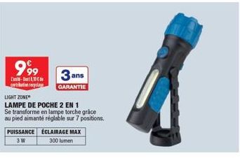 999  3 ans  L-10 contributin eyclage GARANTIE LIGHT ZONE  LAMPE DE POCHE 2 EN 1 Se transforme en lampe torche grâce au pied aimanté réglable sur 7 positions.  PUISSANCE ÉCLAIRAGE MAX 3W 300 lumen 