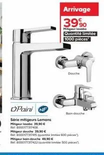 paini nf  série mitigeurs lemans  mitigeur lavabo 39,90 €  r8000177317408  arrivage 39%  mitigeur lavabo quantité limitée  1000 pièces  douche  bain-douche  mitigeur douche 39,90 €  r8000177317415 qua