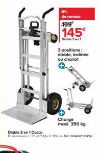 de remise  159€  145€  Diable 31  3 positions: diable, inclinée ou chariot  Charge maxi. 350 kg  Diable 3 en 1 Cosco  EL 55 x1 52,1 xH. 122 cm Re: 0044681121456 