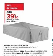 16% de remise  47%  39%  housse de table long. 240 cm  housse pour table de jardin  l 240x1120xh 60 cm. en polyester 60 gim). rid: 3663602723752  existe en long 300 cm 33.60€ 44,90 € 3663602723769 ou 