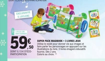 EXCLUSIVITÉ E.LECLERC  2 PILES LAG NON FOURNIES  59,0  DONT 0,13 € D'ÉCO-PARTICIPATION  SUPER PACK MAGIBOOK + 3 LIVRES JEUX Utilise le stylet pour donner vie aux images et  50 faire parler les personn