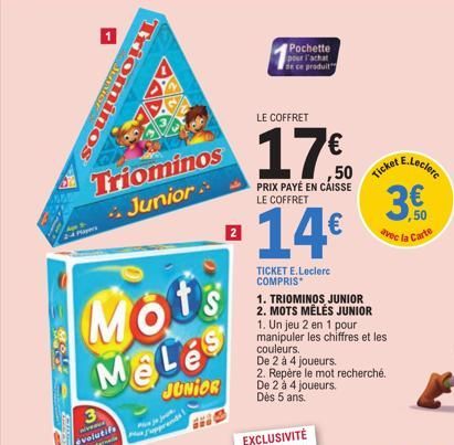 Players  Triominos Junior  ominos  3  niveau évolutif  Mots MeLe  JUNIOR  ja j  2  Pochette  pour l'achat de ce produit  LE COFFRET  17€  PRIX PAYÉ EN CAISSE LE COFFRET  14€  TICKET E.Leclerc COMPRIS 