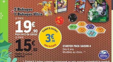 2 Bakugan 1 Bakugan Ultra  19  PRIX PAYE EN CAISSE  Ticket  E.Leclere  3€  ,98  avec la Carte  STARTER PACK SAISON 4 Dès 6 ans.  Modèles au choix.  SPIN 