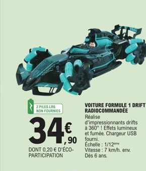 2 PILES LR6  NON FOURNIES  34€0  ,90  DONT 0,20 € D'ÉCO-PARTICIPATION  VOITURE FORMULE 1 DRIFT RADIOCOMMANDÉE  Réalise d'impressionnants drifts à 360°! Effets lumineux et fumée. Chargeur USB fourni.  